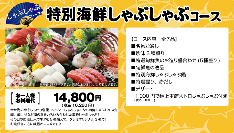 しゃぶしゃぶコース！特別海鮮しゃぶしゃぶコースお一人様10,800円！全7品、名物お通し、珍味3種盛り、特選旬鮮魚のお造り盛り合わせ5種盛り、旬鮮魚の逸品、特別海鮮しゃぶしゃぶ鍋、特選握り、赤だし、デザート、+1,000円で極上本鮪大トロしゃぶしゃぶ付き