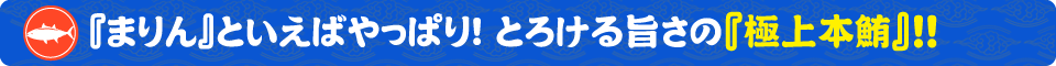 まぐろ食堂まりん 大須店！『まりん』といえばやっぱり！とろける旨さの『極上本鮪』！
