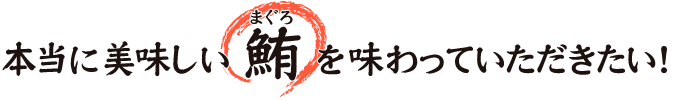 まぐろ食堂まりん 大須店てnの想い・こだわりは「本当に美味しい鮪を味わっていただきたい」です。